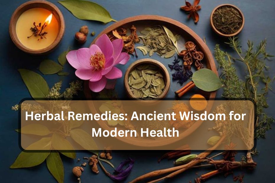 Herbal Remedies: Ancient Wisdom for Modern Health