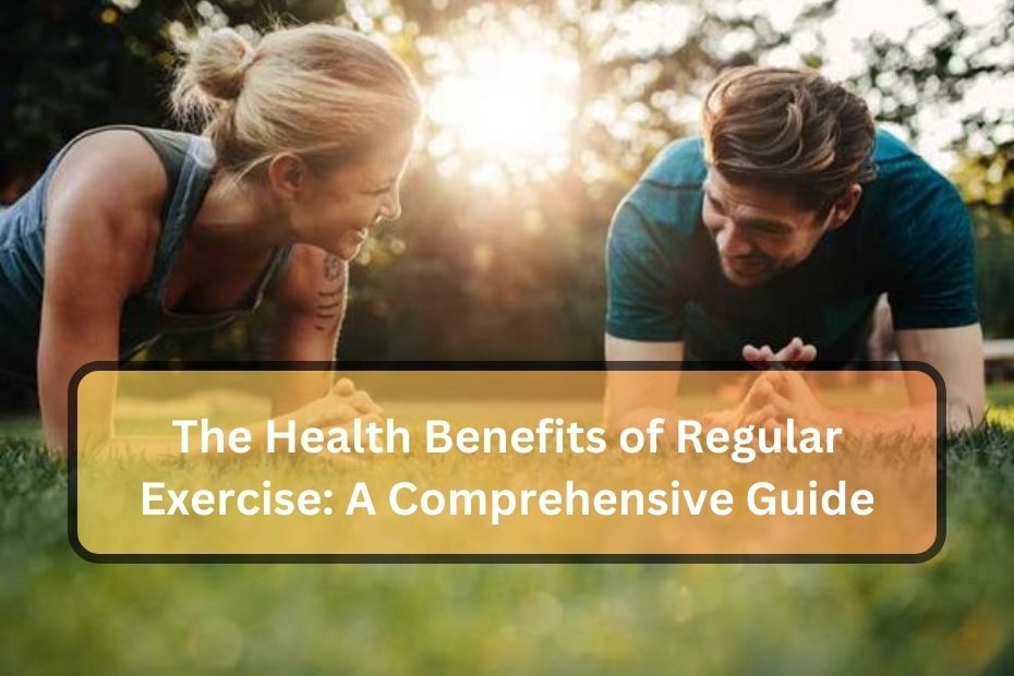 The Health Benefits of Regular Exercise: A Comprehensive Guide