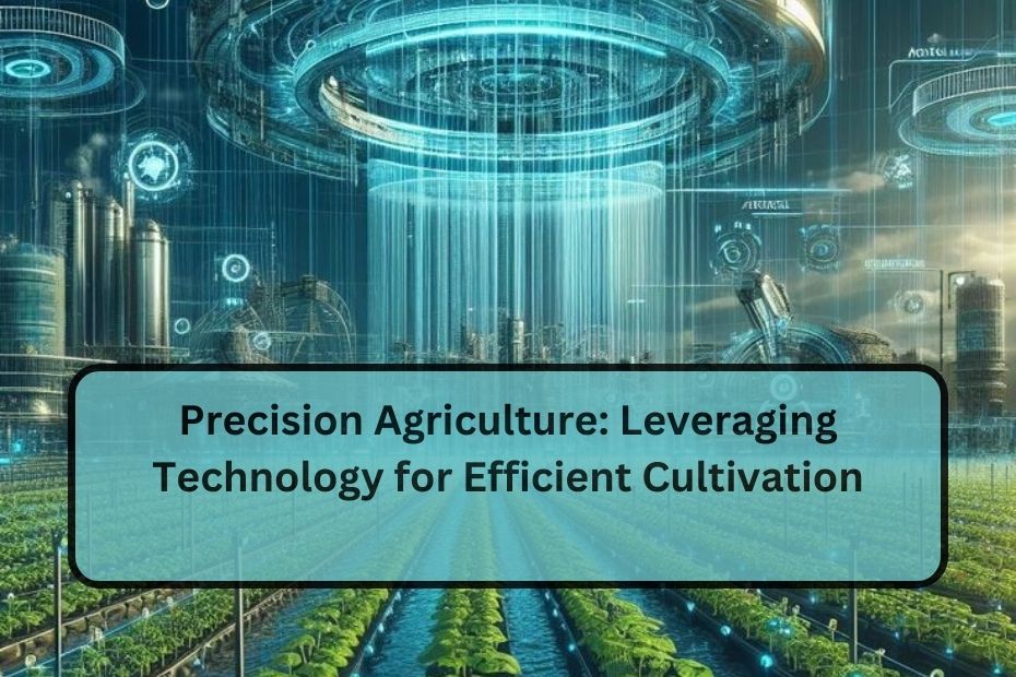 Precision Agriculture: Leveraging Technology for Efficient Cultivation