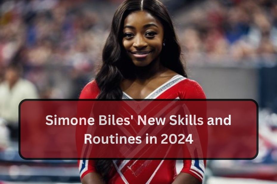 Simone Biles' New Skills and Routines in 2024