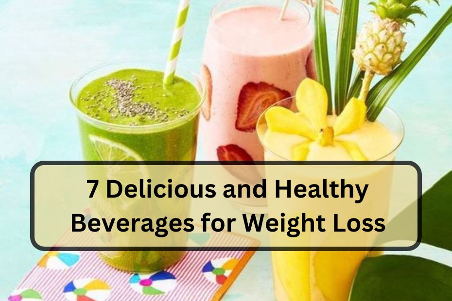 7 Delicious and Healthy Beverages for Weight Loss