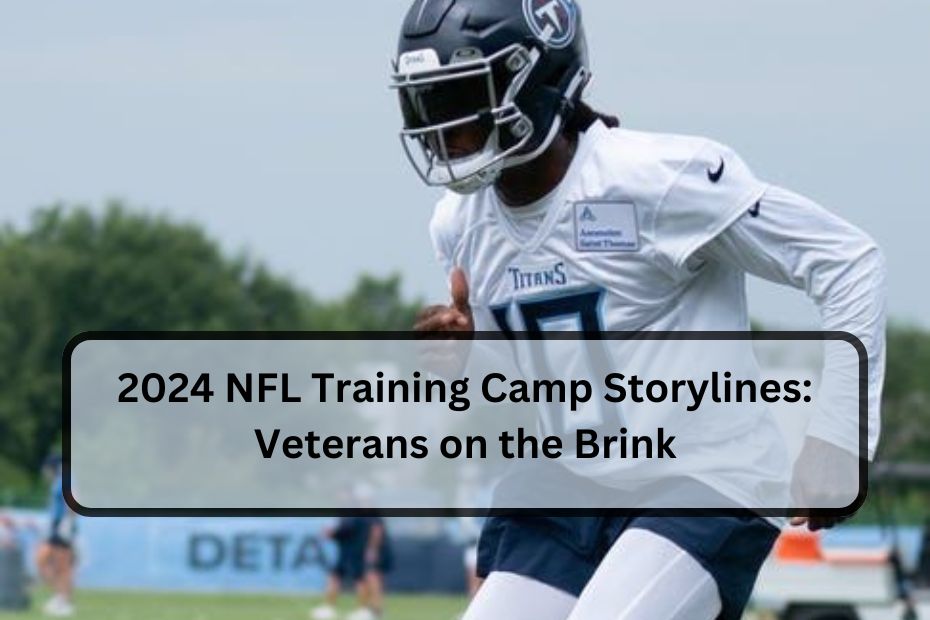 2024 NFL Training Camp Storylines: Veterans on the Brink