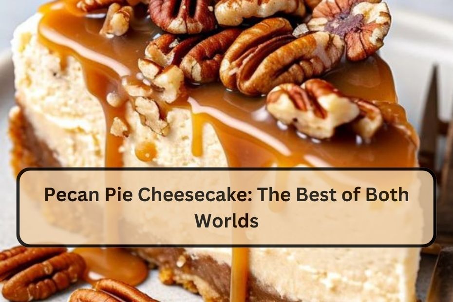 Pecan Pie Cheesecake: The Best of Both Worlds