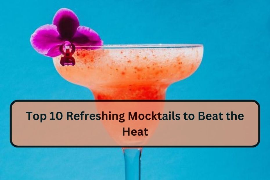 Top 10 Refreshing Mocktails to Beat the Heat