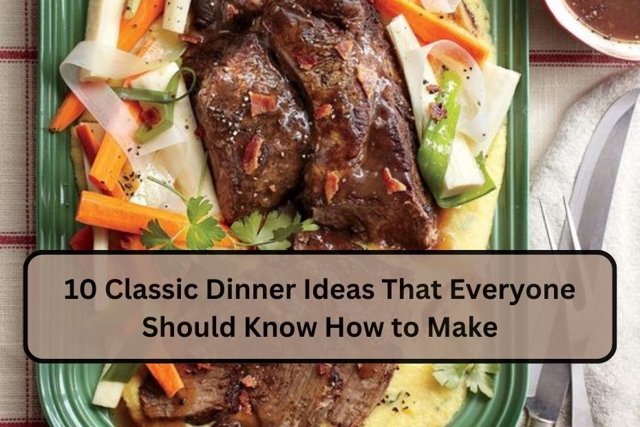 10 Classic Dinner Ideas That Everyone Should Know How to Make