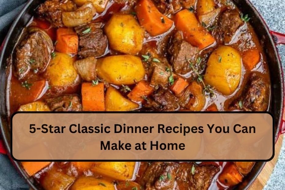 5-Star Classic Dinner Recipes You Can Make at Home