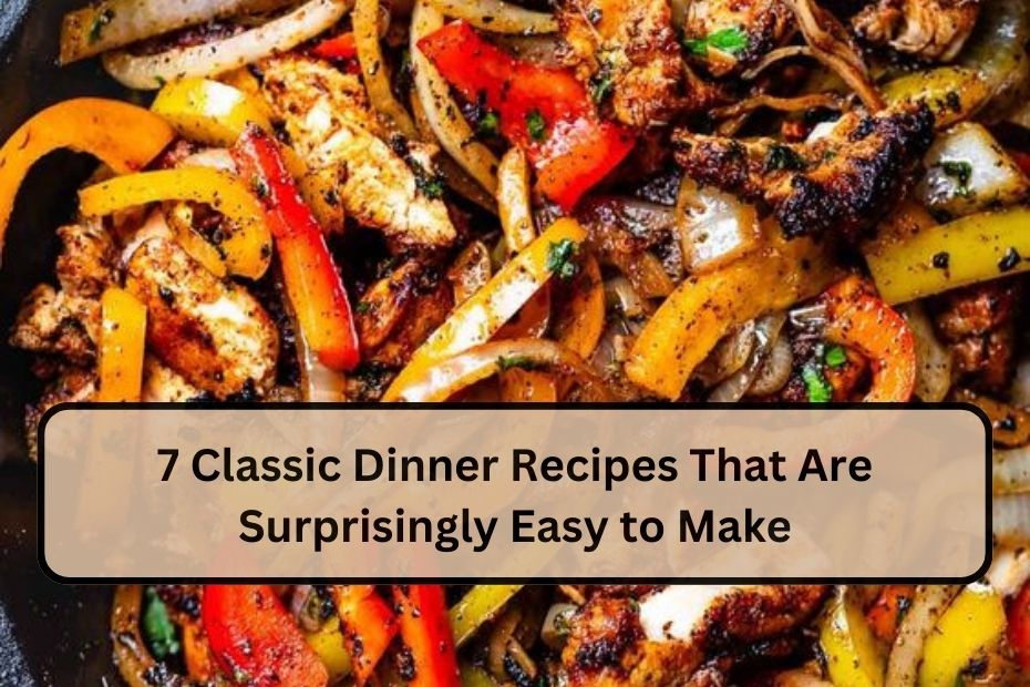 7 Classic Dinner Recipes That Are Surprisingly Easy to Make