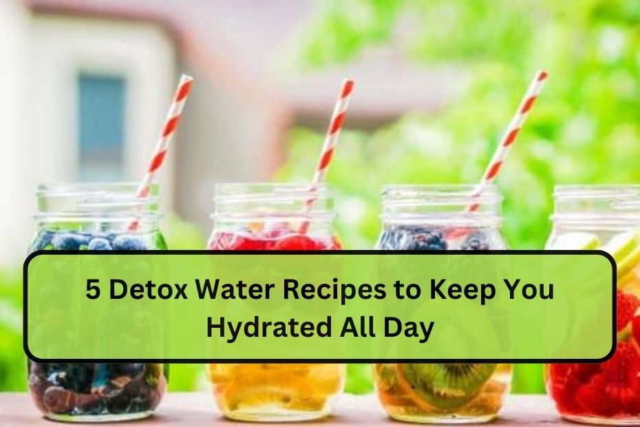 5 Detox Water Recipes to Keep You Hydrated All Day
