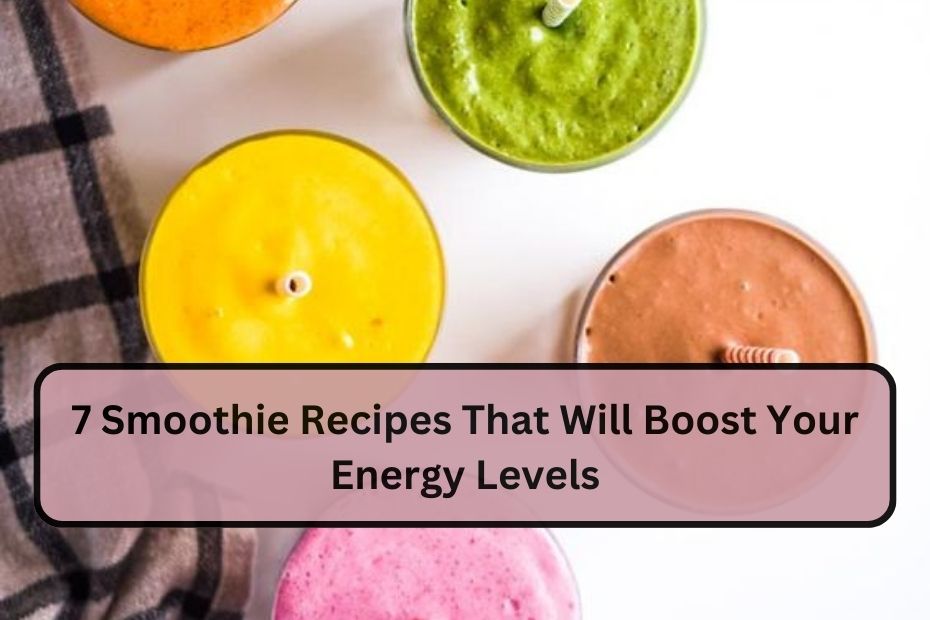7 Smoothie Recipes That Will Boost Your Energy Levels