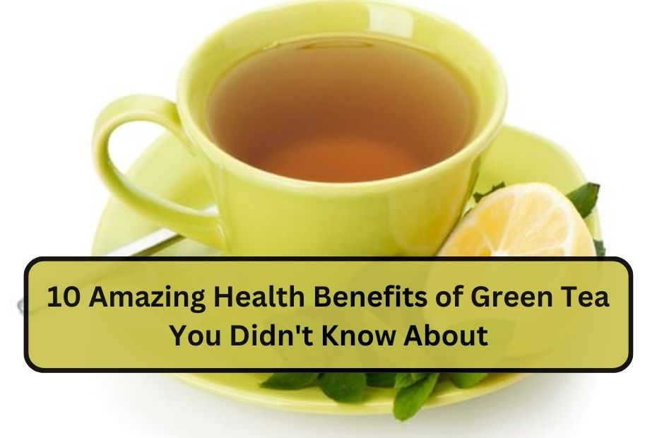 10 Amazing Health Benefits of Green Tea You Didn't Know About