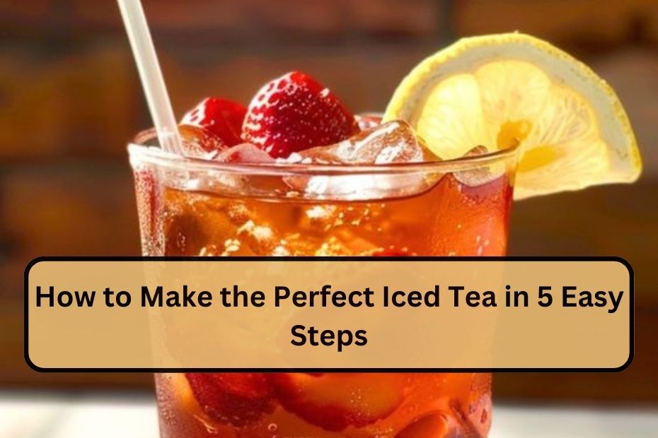 How to Make the Perfect Iced Tea in 5 Easy Steps