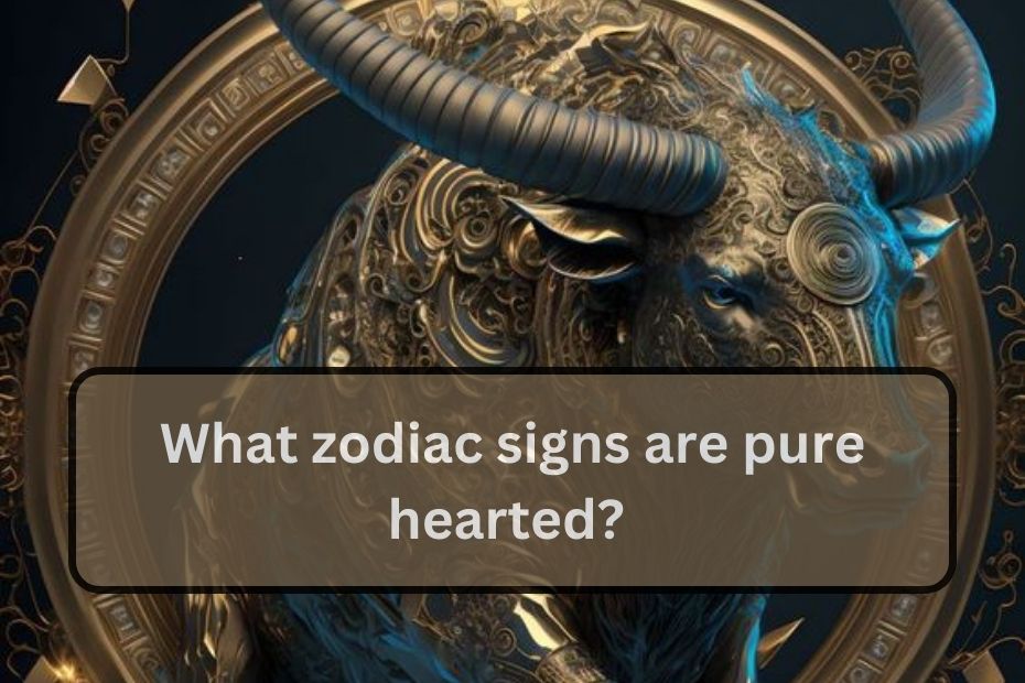 What zodiac signs are pure hearted?