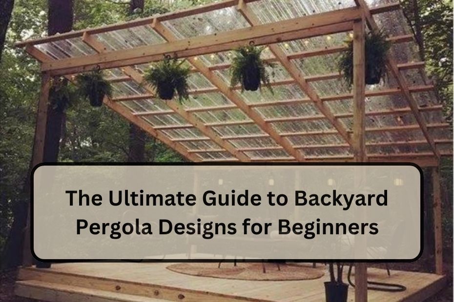 The Ultimate Guide to Backyard Pergola Designs for Beginners