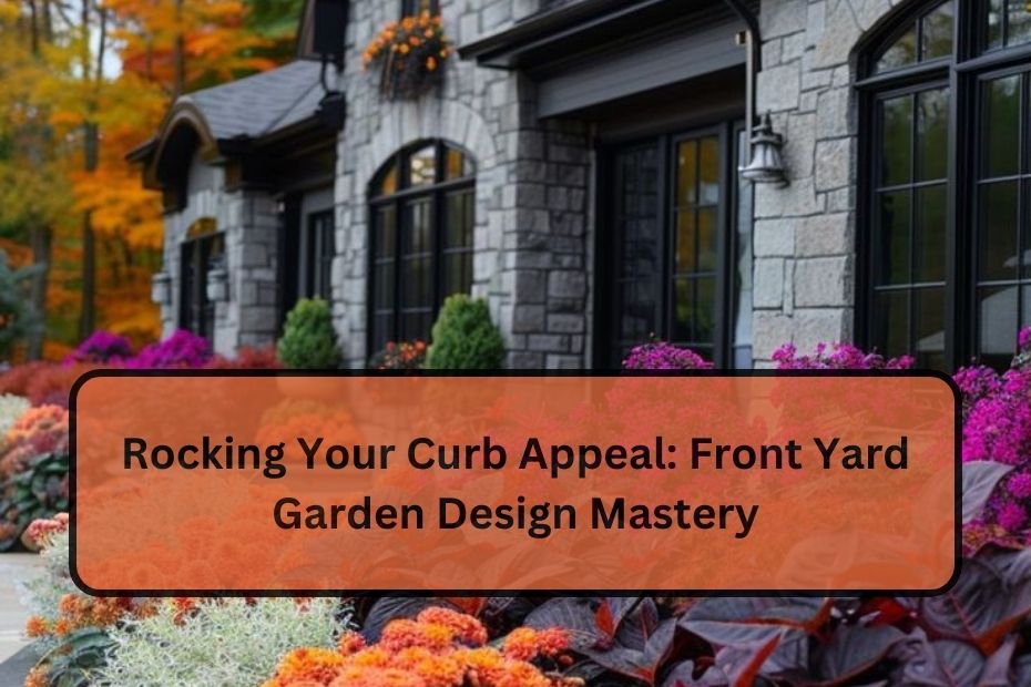 Rocking Your Curb Appeal: Front Yard Garden Design Mastery