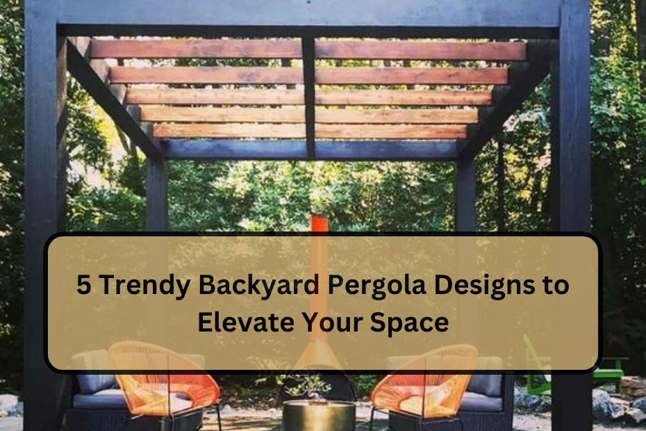 5 Trendy Backyard Pergola Designs to Elevate Your Space