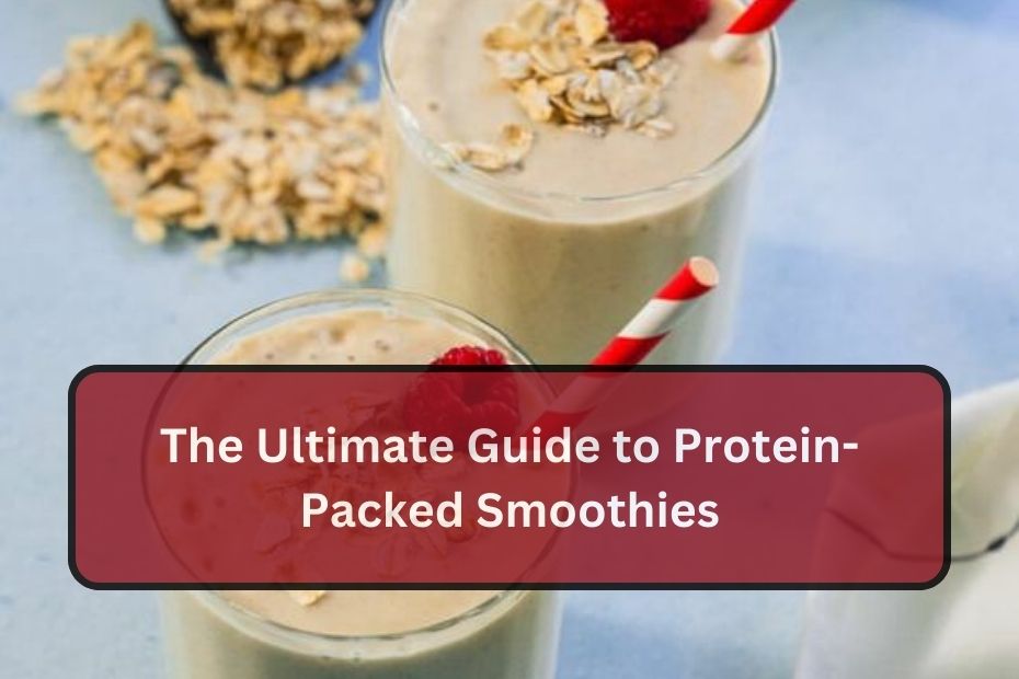 The Ultimate Guide to Protein-Packed Smoothies