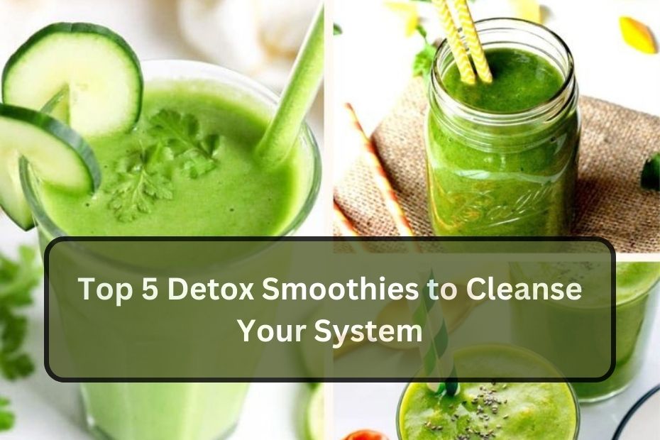 Top 5 Detox Smoothies to Cleanse Your System